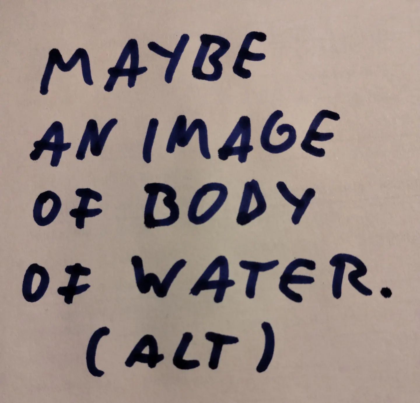Photo of handwritten text on paper:	Maybe an image of body of water.	(ALT)