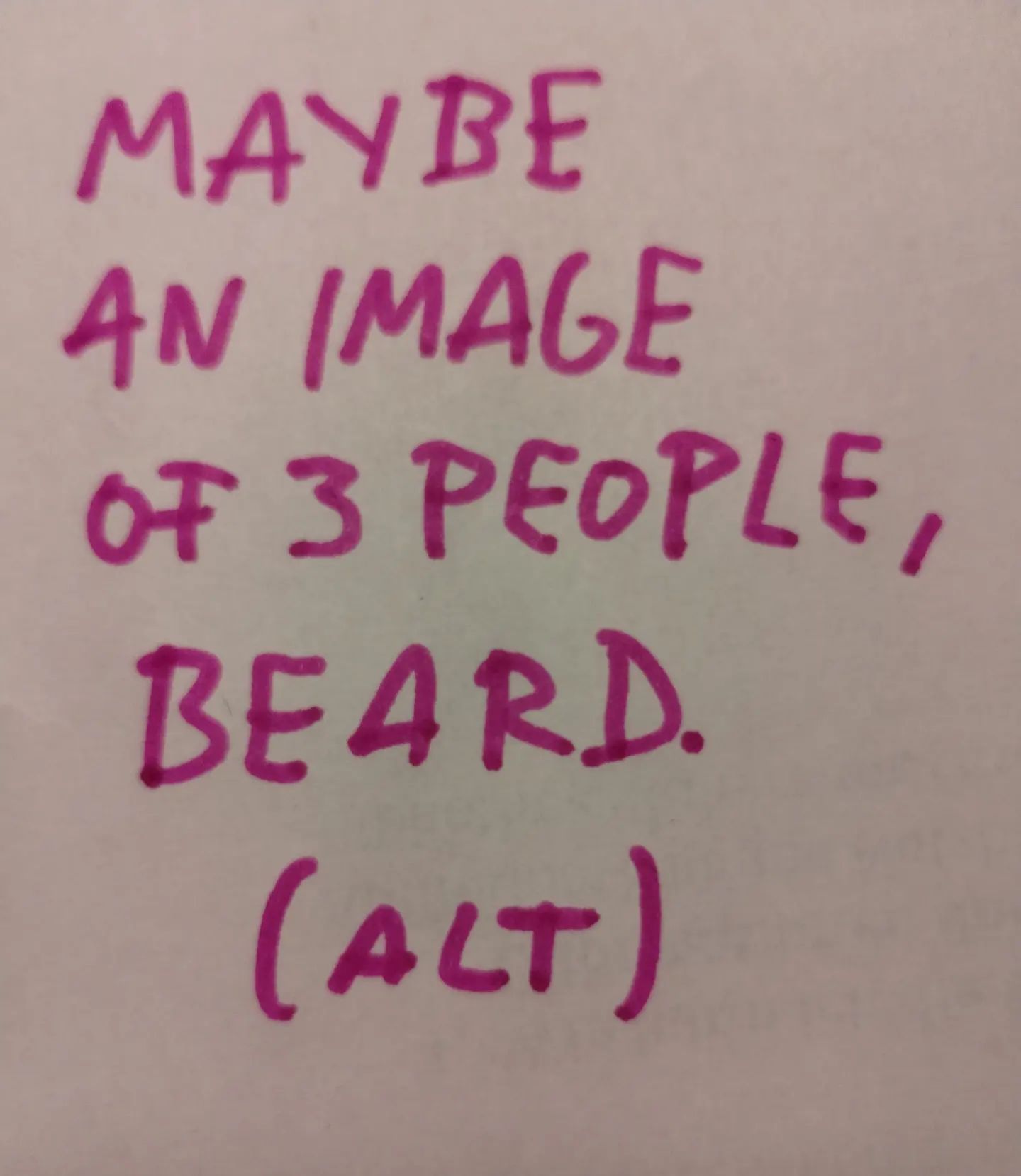 Photo of handwritten text on paper: Maybe an image of 3 people, beard.	(ALT)